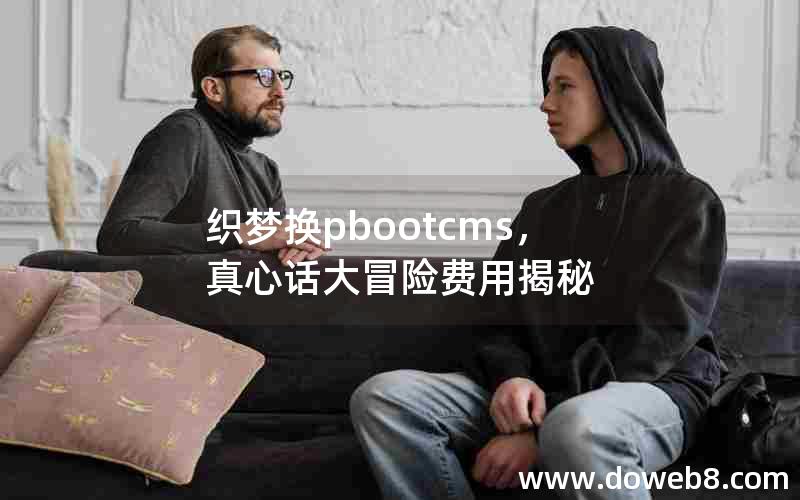 织梦换pbootcms，真心话大冒险费用揭秘