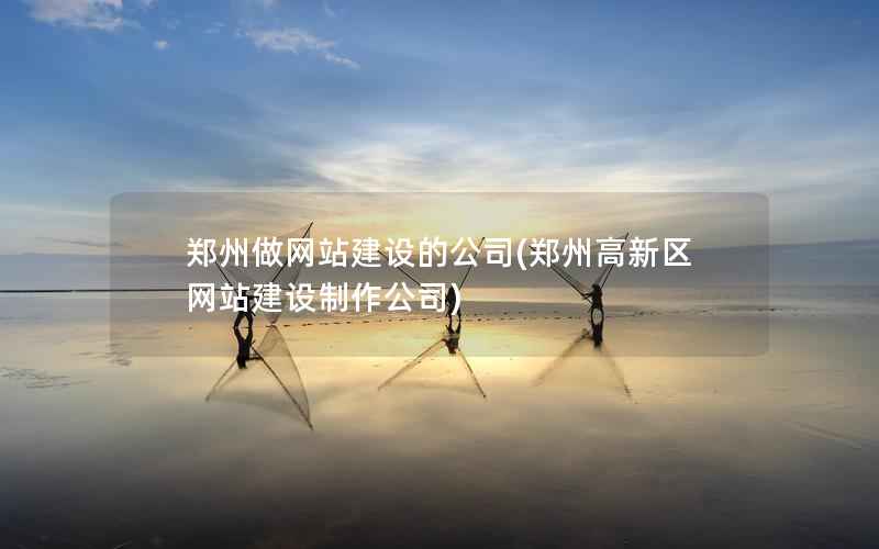 郑州做网站建设的公司，郑州高新区网站建设制作公司