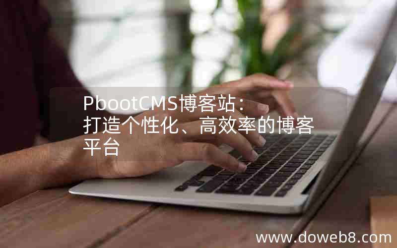 pbootcms博客站：打造个性化、高效率的博客平台