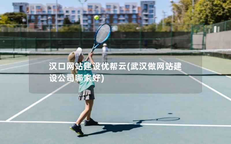 汉口网站建设优帮云，武汉做网站建设公司哪家好