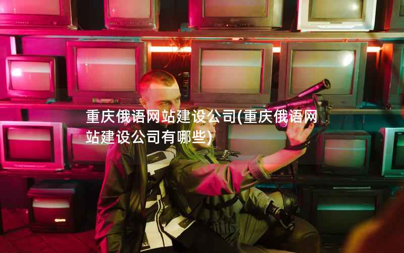 重庆俄语网站建设公司，重庆俄语网站建设公司有哪些