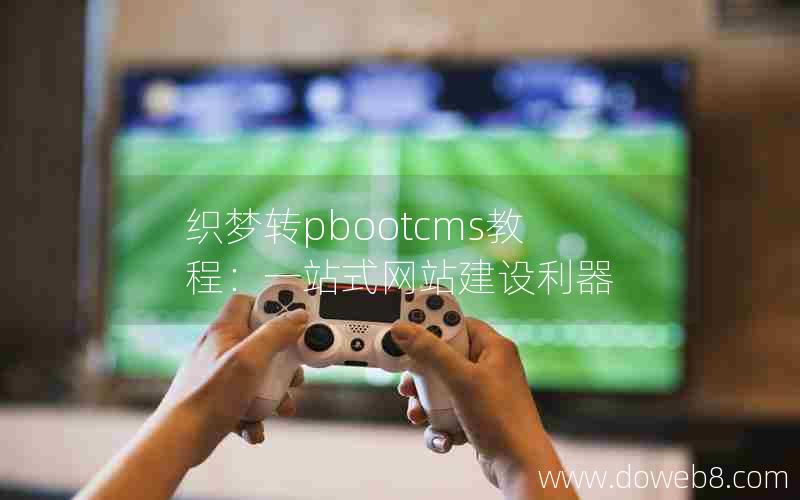 织梦转pbootcms教程：一站式网站建设利器