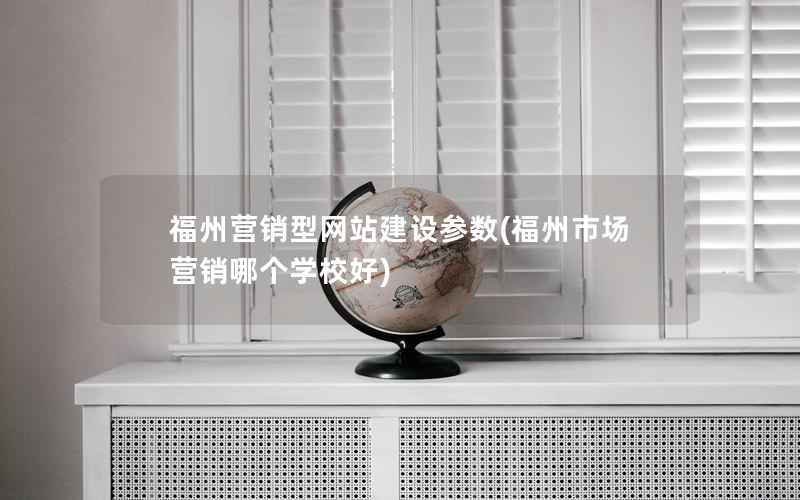 福州营销型网站建设参数，福州市场营销哪个学校好