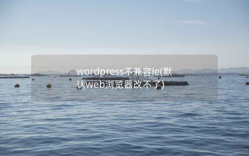 WordPress不兼容ie，默认web浏览器改不了