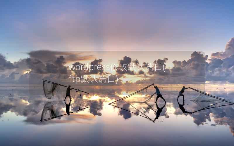 WordPress修改默认端口，ftp默认端口