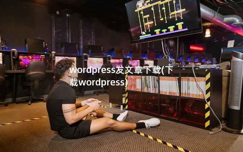 WordPress发文章下载，下载WordPress