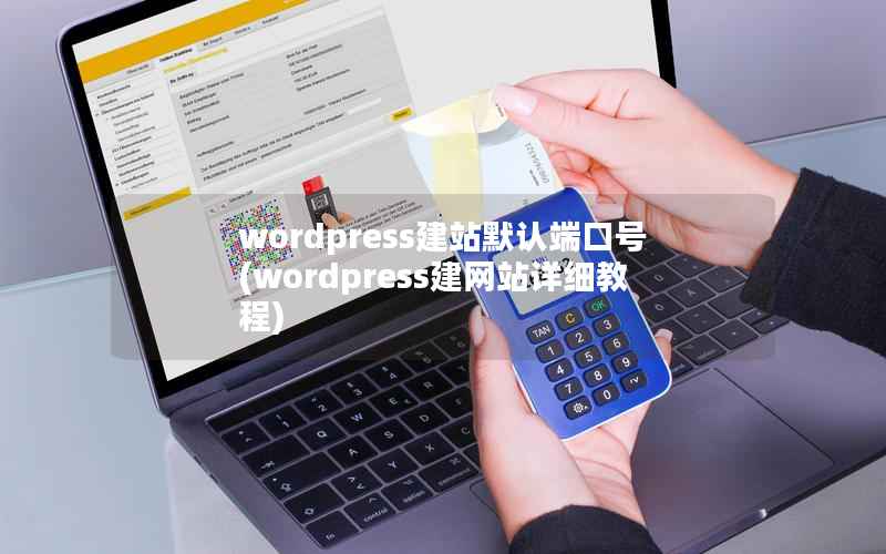 WordPress建站默认端口号，WordPress建网站详细教程
