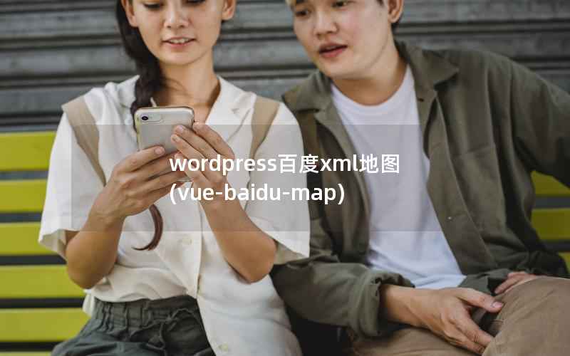WordPress百度xml地图，vue-baidu-map