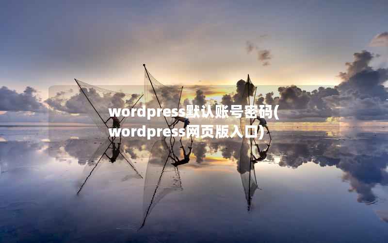 WordPress默认账号密码，WordPress网页版入口