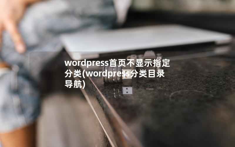 WordPress首页不显示指定分类，WordPress分类目录导航