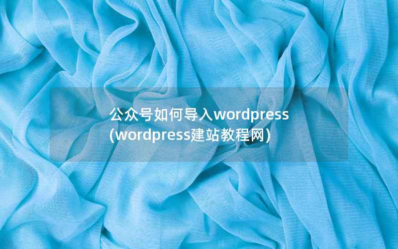 公众号如何导入WordPress，WordPress建站教程网