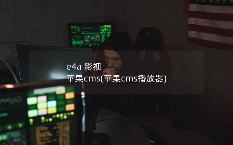 e4a 影视 苹果CMS，苹果CMS播放器