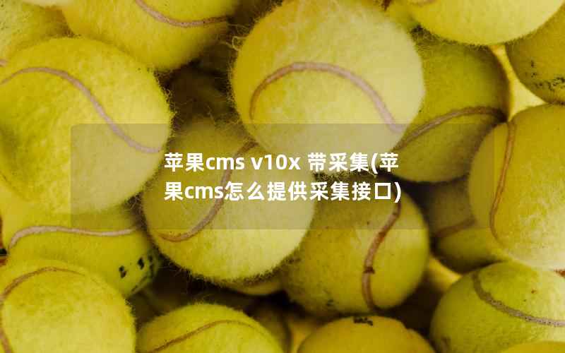 苹果CMS v10x 带采集，苹果CMS怎么提供采集接口