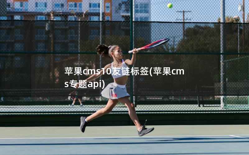 苹果CMS10友链标签，苹果CMS专题api