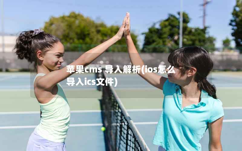 苹果CMS 导入解析，ios怎么导入ics文件