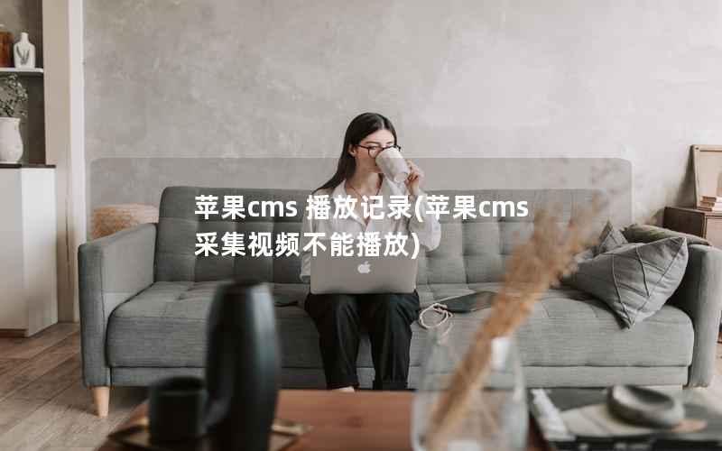 苹果CMS 播放记录，苹果CMS采集视频不能播放