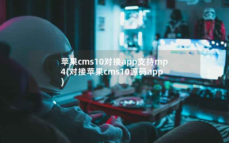 苹果CMS10对接app支持mp4，对接苹果CMS10源码app