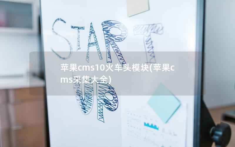 苹果CMS10火车头模块，苹果CMS采集大全