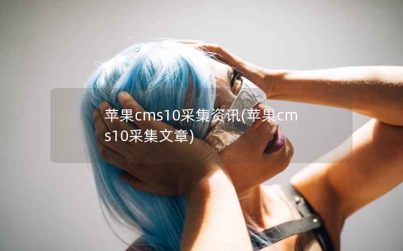 苹果CMS10采集资讯，苹果CMS10采集文章