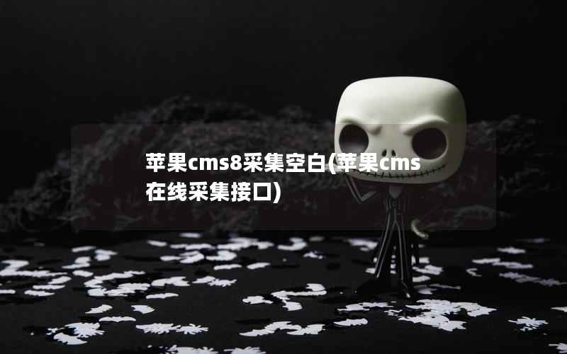 苹果CMS8采集空白，苹果CMS在线采集接口