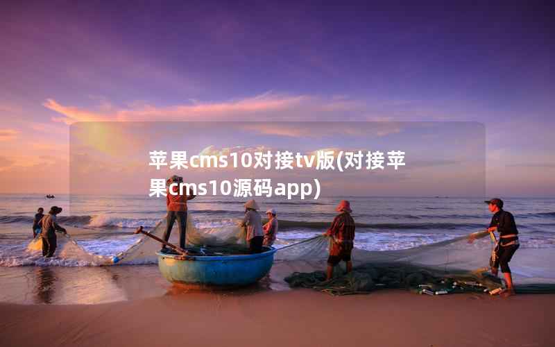 苹果CMS10对接tv版，对接苹果CMS10源码app