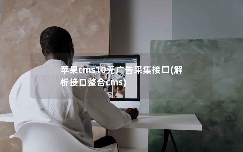苹果CMS10无广告采集接口，解析接口整合cms