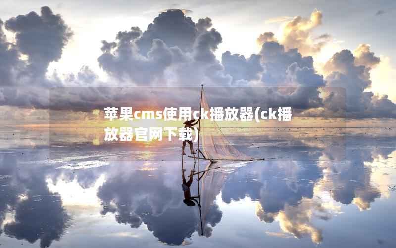 苹果CMS使用ck播放器，ck播放器官网下载
