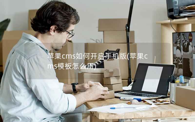 苹果CMS如何开启手机版，苹果CMS模板怎么用