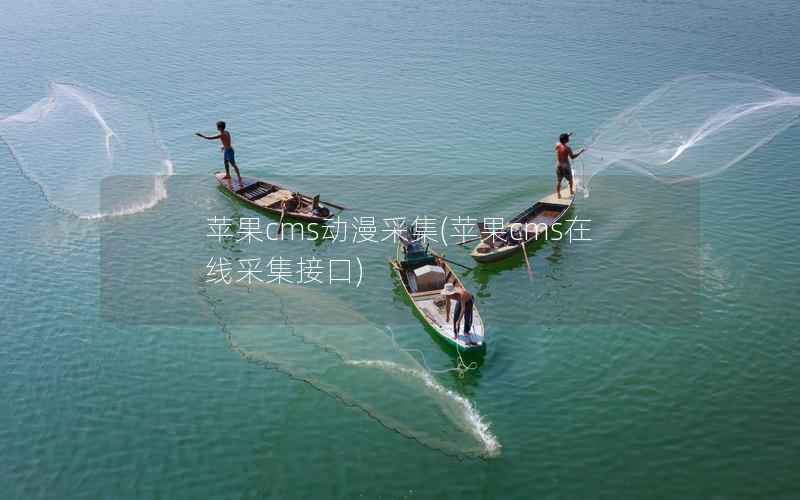 苹果CMS动漫采集，苹果CMS在线采集接口