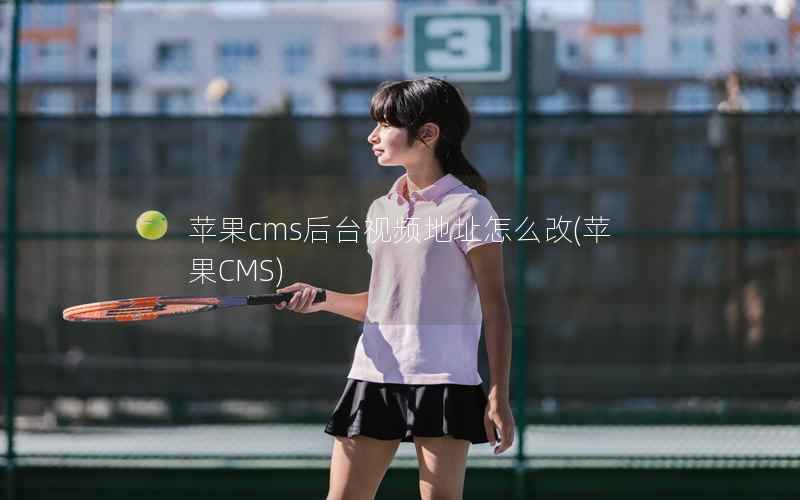 苹果CMS后台视频地址怎么改，苹果CMS