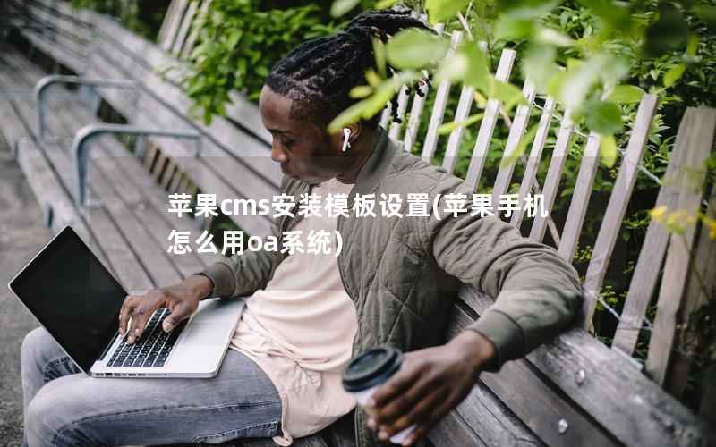 苹果CMS安装模板设置，苹果手机怎么用oa系统