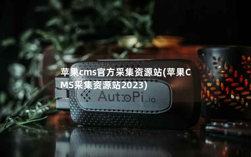 苹果CMS官方采集资源站，苹果CMS采集资源站2023