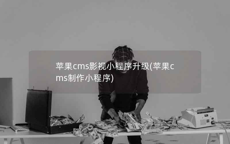 苹果CMS影视小程序升级，苹果CMS制作小程序