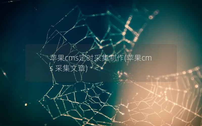 苹果CMS定时采集制作，苹果CMS 采集文章