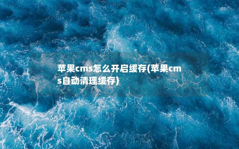 苹果CMS怎么开启缓存，苹果CMS自动清理缓存