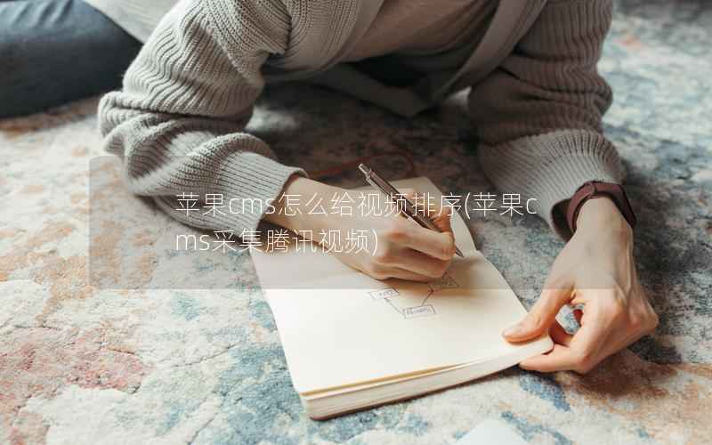 苹果CMS怎么给视频排序，苹果CMS采集腾讯视频