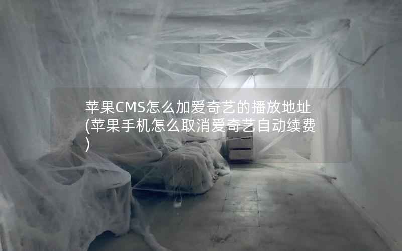 苹果CMS怎么加爱奇艺的播放地址，苹果手机怎么取消爱奇艺自动续费