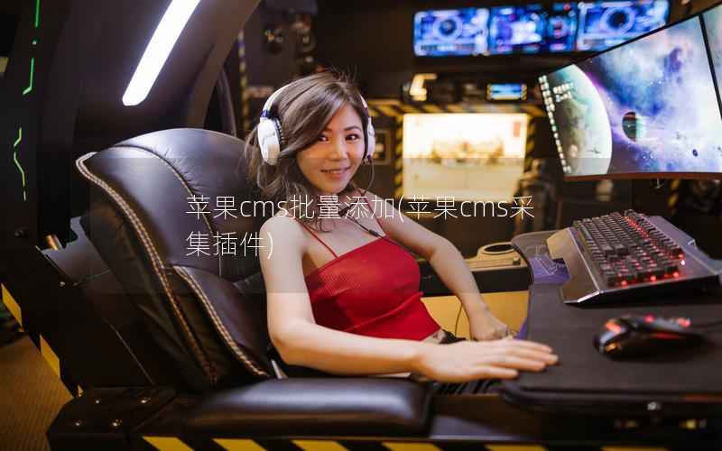 苹果CMS批量添加，苹果CMS采集插件