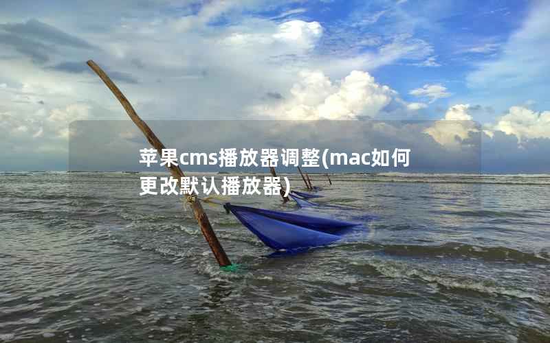 苹果CMS播放器调整，mac如何更改默认播放器