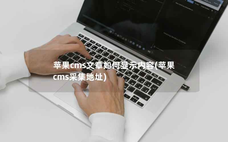 苹果CMS文章如何显示内容，苹果CMS采集地址