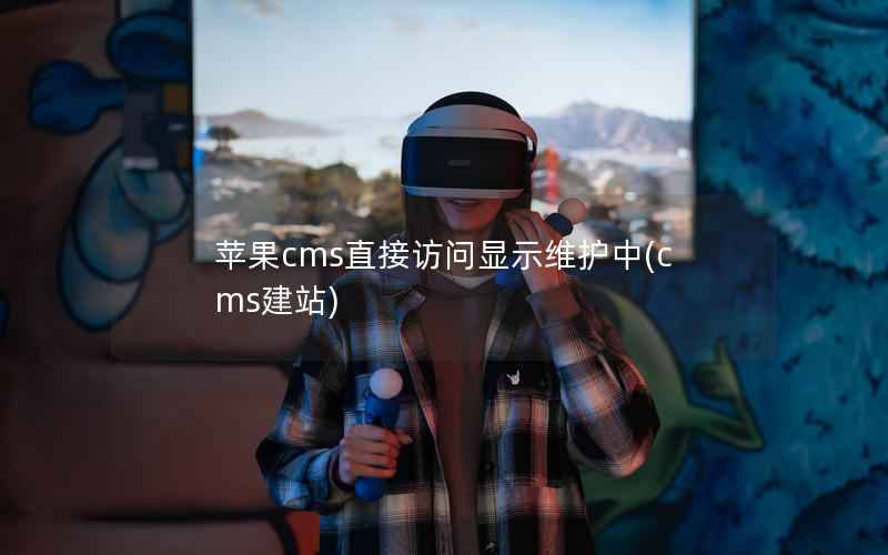 苹果CMS直接访问显示维护中，cms建站