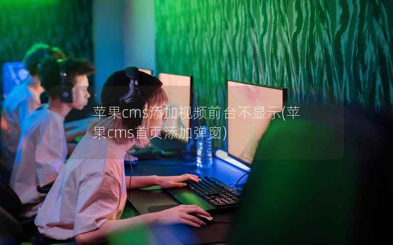 苹果CMS添加视频前台不显示，苹果CMS首页添加弹窗