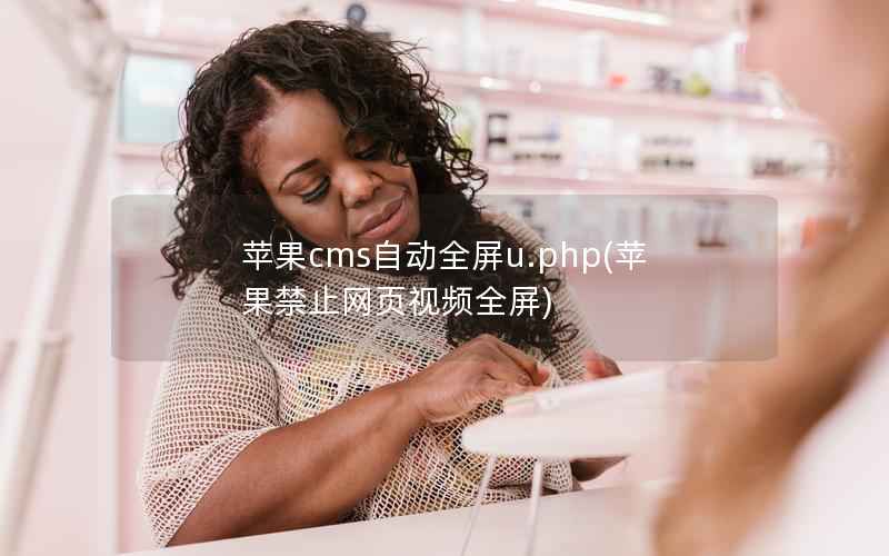 苹果CMS自动全屏u.php，苹果禁止网页视频全屏