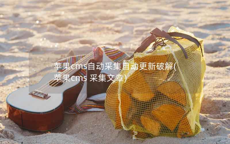 苹果CMS自动采集自动更新破解，苹果CMS 采集文章