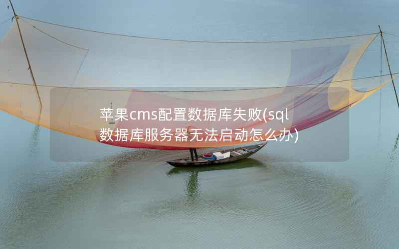 苹果CMS配置数据库失败，sql数据库服务器无法启动怎么办