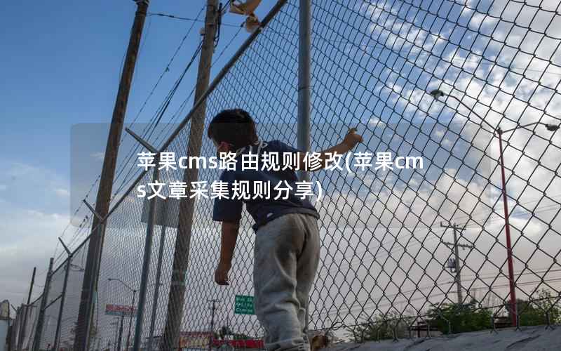苹果CMS路由规则修改，苹果CMS文章采集规则分享