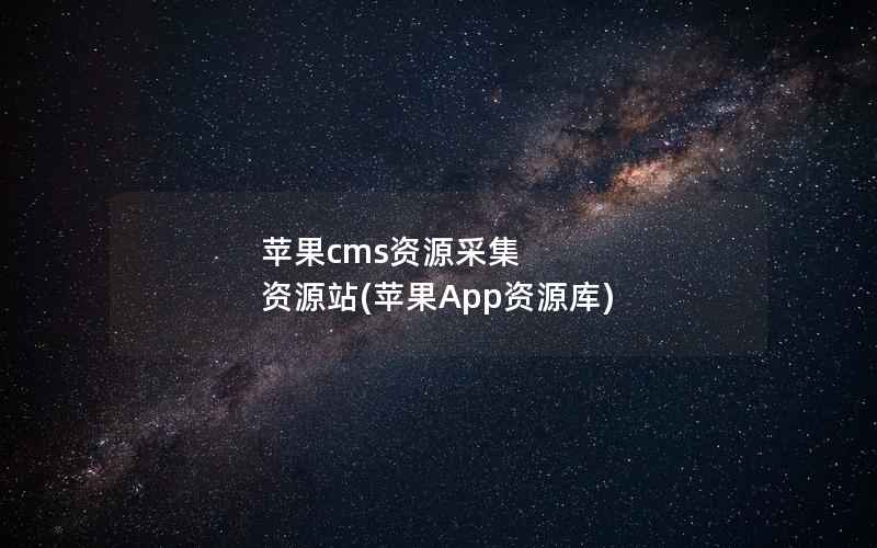 苹果CMS资源采集 资源站，苹果App资源库
