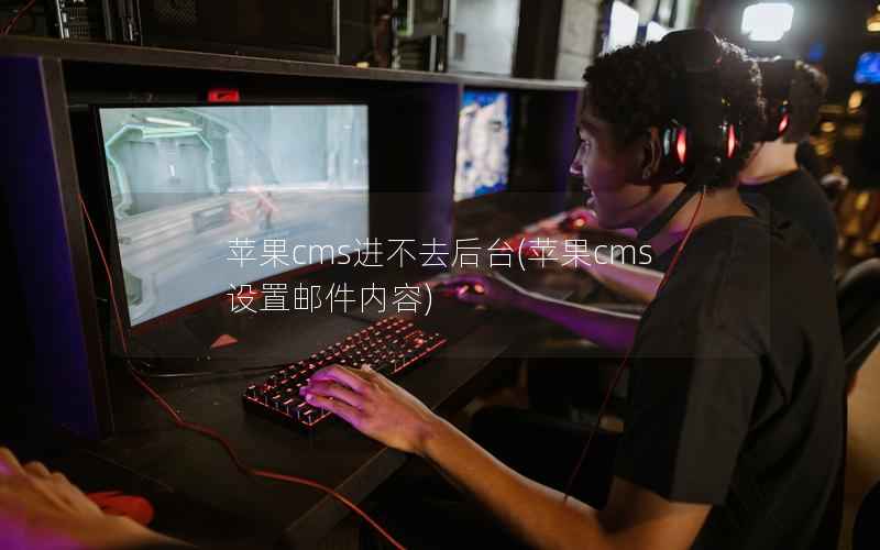 苹果CMS进不去后台，苹果CMS设置邮件内容