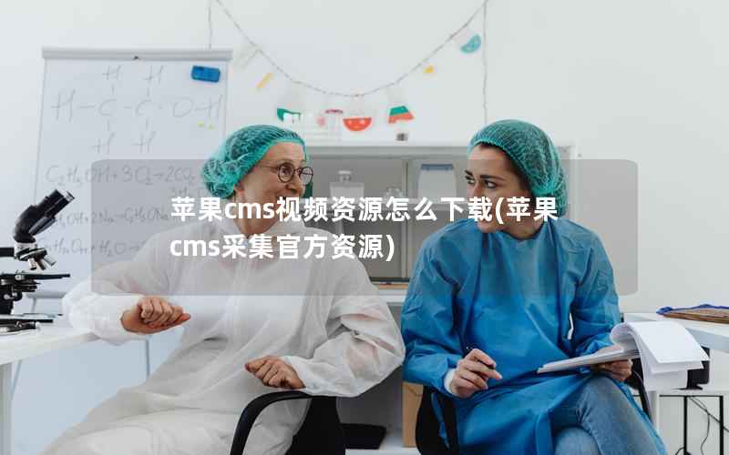 苹果CMS视频资源怎么下载，苹果CMS采集官方资源