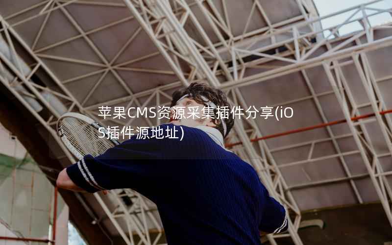 苹果CMS资源采集插件分享，iOS插件源地址